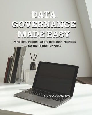 Data Governance Made Easy: Principles, Policies, and Global Best Practices for the Digital Economy by Boateng, Richard