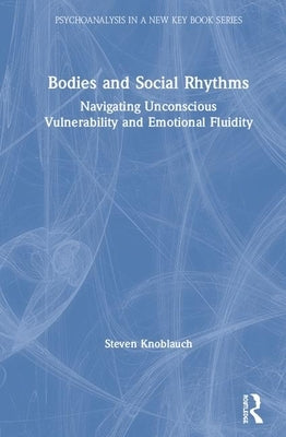 Bodies and Social Rhythms: Navigating Unconscious Vulnerability and Emotional Fluidity by Knoblauch, Steven
