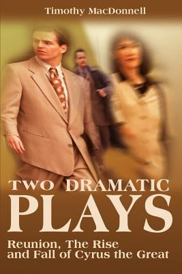 Two Dramatic Plays: Reunion/The Rise and Fall of Cyrus the Great by MacDonnell, Timothy