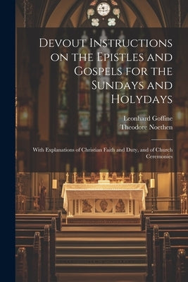Devout Instructions on the Epistles and Gospels for the Sundays and Holydays: With Explanations of Christian Faith and Duty, and of Church Ceremonies by Goffine, Leonhard 1648-1719