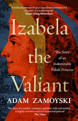 Izabela the Valiant: The Story of an Indomitable Polish Princess by Zamoyski, Adam