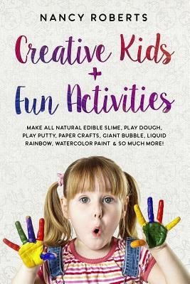 Creative Kids + Fun Activities: Make all Natural Edible Slime, Play Dough, Play Putty, Paper Crafts, Giant Bubble, Liquid Rainbow, Watercolor Paint & by Roberts, Nancy
