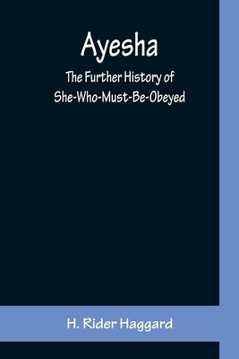Ayesha; The Further History of She-Who-Must-Be-Obeyed by H Rider Haggard