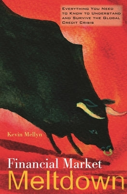 Financial Market Meltdown: Everything You Need to Know to Understand and Survive the Global Credit Crisis by Mellyn, Kevin