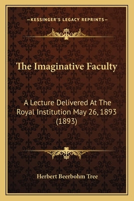The Imaginative Faculty: A Lecture Delivered At The Royal Institution May 26, 1893 (1893) by Tree, Herbert Beerbohm