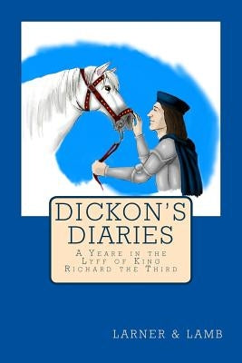 Dickon's Diaries: A Yeare in the Lyff of King Richard the Third by Lamb, Susan K.