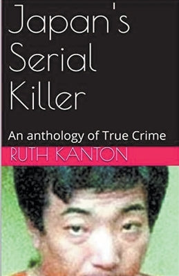 Japan's Serial Killer An Anthology of True Crime by Kanton, Ruth