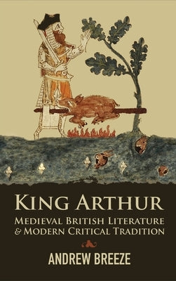 King Arthur: Medieval British Literature and Modern Critical Tradition by Breeze, Andrew