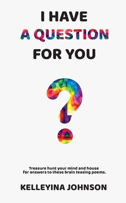 I Have a Question for You: Treasure hunt your mind and house for answers to these brain teasing poems. by Johnson, Kelleyina