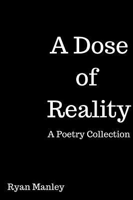 A Dose of Reality: A Poetry Collection by Manley, Ryan