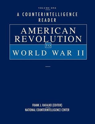 A Counterintelligence Reader, Volume I: American Revolution to World War II by Rafalko, Frank J.