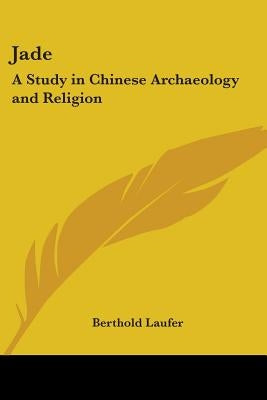 Jade: A Study in Chinese Archaeology and Religion by Laufer, Berthold