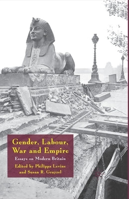 Gender, Labour, War and Empire: Essays on Modern Britain by Levine, Philippa