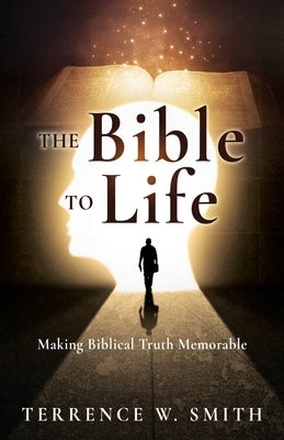 The Bible to Life: Making Biblical Truth Memorable by Smith, Terrence W.