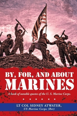 By, For, and About Marines: A Book of Notable Quotes of the U. S. Marine Corps. by Atwater Us Marine Corps, Lt Col Sidney
