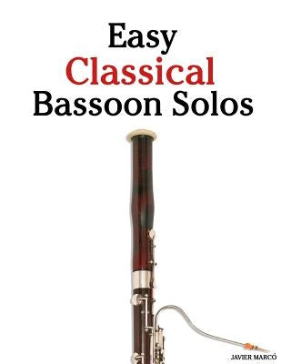Easy Classical Bassoon Solos: Featuring Music of Bach, Beethoven, Wagner, Handel and Other Composers by Marc