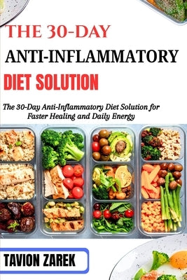 The 30-Day Anti-Inflammatory Diet Solution: The 30-Day Anti-Inflammatory Diet Solution for Faster Healing and Daily Energy by Zarek, Tavion