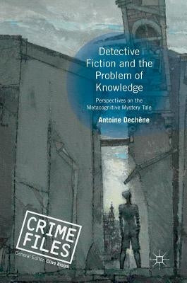 Detective Fiction and the Problem of Knowledge: Perspectives on the Metacognitive Mystery Tale by Dechêne, Antoine