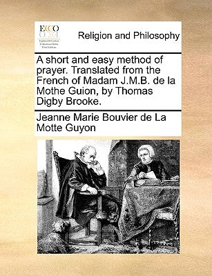 A Short and Easy Method of Prayer. Translated from the French of Madam J.M.B. de la Mothe Guion, by Thomas Digby Brooke. by Guyon, Jeanne Marie Bouvier De La Motte