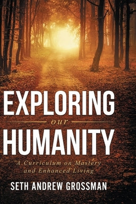 Exploring Our Humanity: Language, Partnership, Relationship, Wealth, Prosperity, and Truth: A Curriculum for Enhanced Living by Grossman, Seth