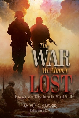 The War We Almost Lost: How We Came Close To Losing World War II by Edwards, Arthur a.