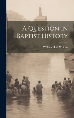 A Question in Baptist History by Whitsitt, William Heth