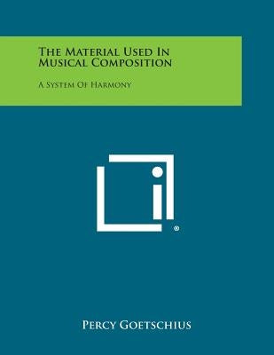 The Material Used in Musical Composition: A System of Harmony by Goetschius, Percy