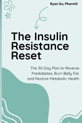 The Insulin Resistance Reset: The 30-Day Plan to Reverse Prediabetes, Burn Belly Fat, and Restore Metabolic Health by Go, Ryan