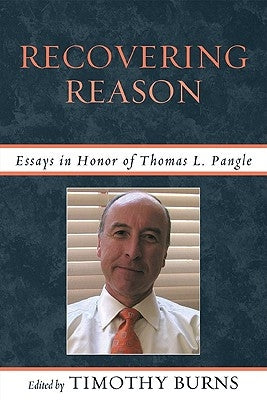 Recovering Reason: Essays in Honor of Thomas L. Pangle by Burns, Timothy
