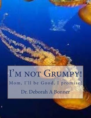I'm not Grumpy!: Mom, I'll be good, I promise! by Bonner, Deborah a.