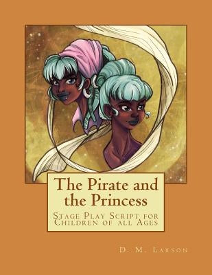The Pirate and the Princess: Stage Play Script for Children of all Ages by Larson, D. M.
