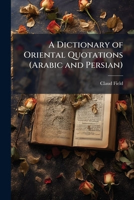 A Dictionary of Oriental Quotations (Arabic and Persian) by Field, Claud