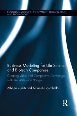 Business Modeling for Life Science and Biotech Companies: Creating Value and Competitive Advantage with the Milestone Bridge by Onetti, Alberto