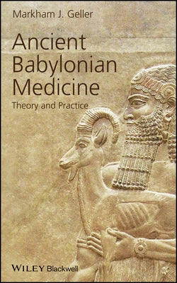 Ancient Babylonian Medicine: Theory and Practice by Geller, Markham J.