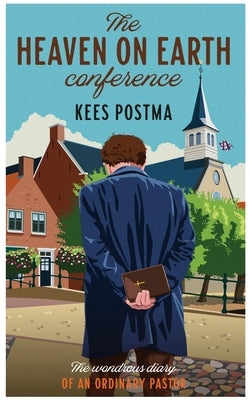 The Heaven on Earth Conference: The Wondrous Diary of an Ordinary Pastor by Postma, Kees