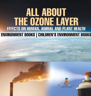 All About The Ozone Layer: Effects on Human, Animal and Plant Health - Environment Books Children's Environment Books by Baby Professor