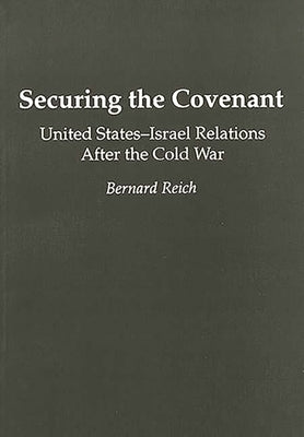 Securing the Covenant: United States-Israel Relations After the Cold War by Reich, Bernard