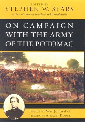 On Campaign with the Army of the Potomac: The Civil War Journal of Theodore Ayrault Dodge by Sears, Stephen W.