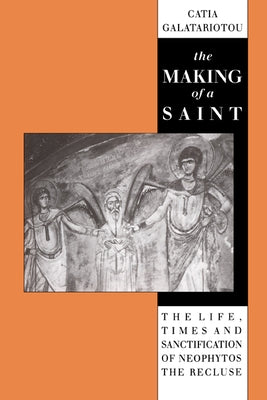 The Making of a Saint: The Life, Times and Sanctification of Neophytos the Recluse by Galatoriotou, Catia