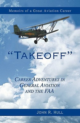 Takeoff: Career Adventures in General Aviation and the FAA by Hull, John R.