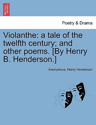 Violanthe: a tale of the twelfth century; and other poems. [By Henry B. Henderson.] by Anonymous