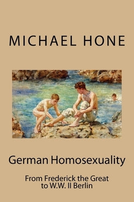 German Homosexuality: From Frederick the Great to W.W. II Berlin by Hone, Michael