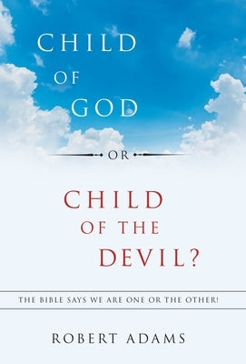 Child of God or Child of the Devil?: The Bible Says We Are One or the Other! by Adams, Robert