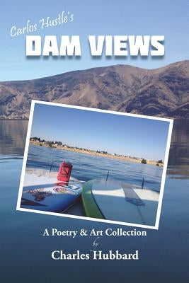 Dam Views: A Poetry & Art Collection by Hubbard, Charles