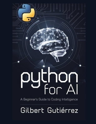 Python for AI: A Beginner's Guide to Coding Intelligence by Guti?rrez, Gilbert