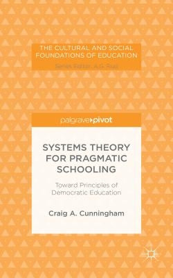 Systems Theory for Pragmatic Schooling: Toward Principles of Democratic Education by Cunningham, C.