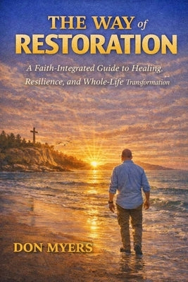 The Way to Restoration: Faith integrated Healing, Resilience, and whole life transformation by Myers, Donald