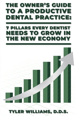 The Owner's Guide to a Productive Dental Practice: 7 Pillars Every Dentist Needs to Grow in the New Economy by Williams, Tyler
