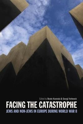 Facing the Catastrophe: Jews and Non-Jews in Europe during World War II by Kosmala, Beate