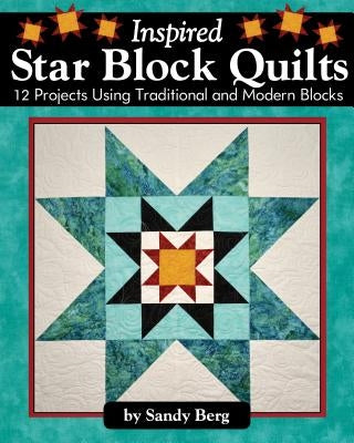 Inspired Star Block Quilts: 12 Projects Using Traditional and Modern Blocks by Berg, Sandy